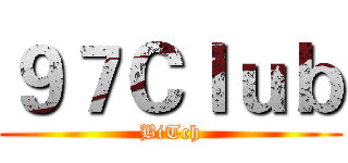 ９７Ｃｌｕｂ (BiTch)