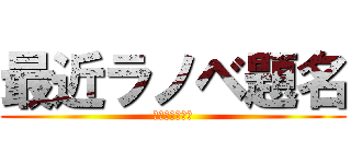 最近ラノベ題名 (長すぎないか？)