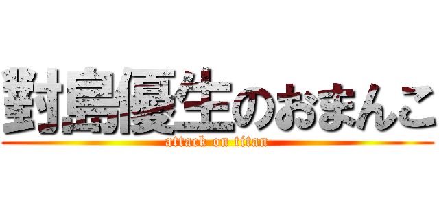 對島優生のおまんこ (attack on titan)