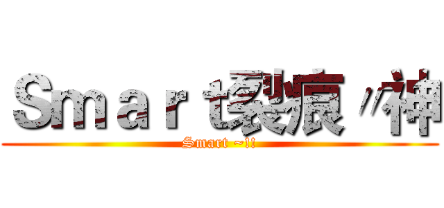 Ｓｍａｒｔ裂痕〃神 (Smart ~!!)