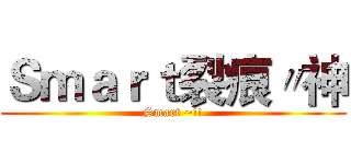 Ｓｍａｒｔ裂痕〃神 (Smart ~!!)
