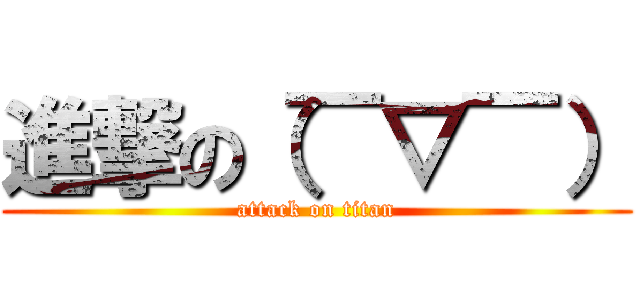 進撃の（￣▽￣） (attack on titan)