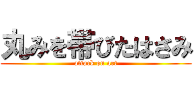 丸みを帯びたはさみ (attack on art)