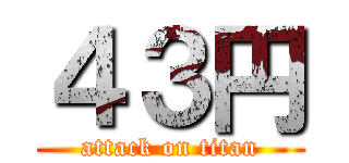 ４３円 (attack on titan)