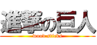進撃の巨人 (wood sticks)
