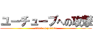 ユーチューブへの攻撃 (attack on youtube)