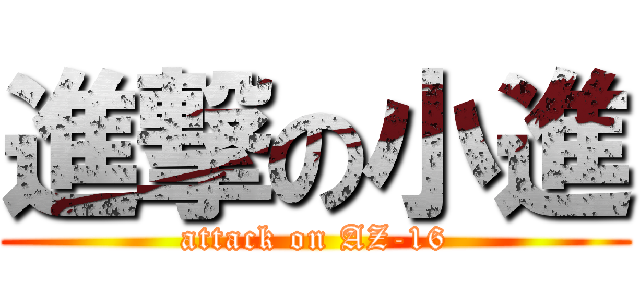 進撃の小進 (attack on AZ-16)