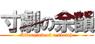 寸劇の余韻 (Afterglow of a sketch)
