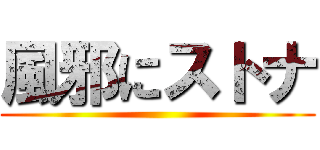 風邪にストナ ()