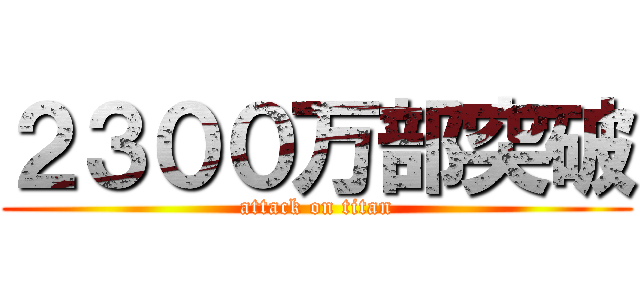 ２３００万部突破 (attack on titan)