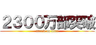 ２３００万部突破 (attack on titan)