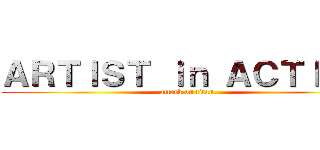 ＡＲＴＩＳＴ ｉｎ ＡＣＴＩＯＮ (attack on titan)