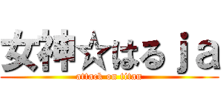 女神☆はるｊａ (attack on titan)