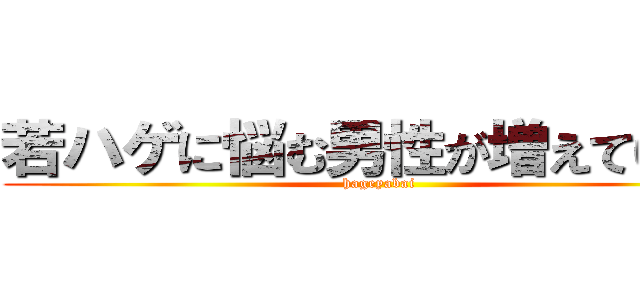 若ハゲに悩む男性が増えています (hageyabai)