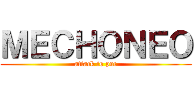 ＭＥＣＨＯＮＥＯ (attack to puc)