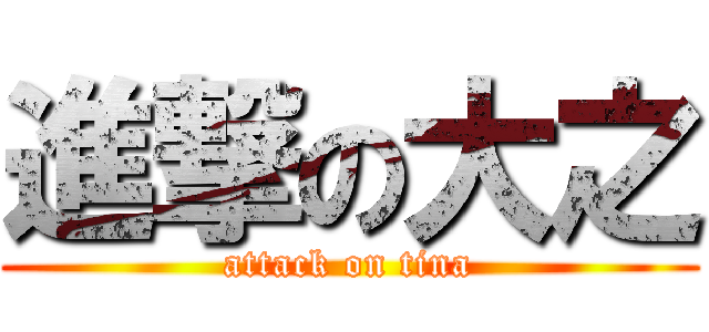 進撃の大之 (attack on tina)