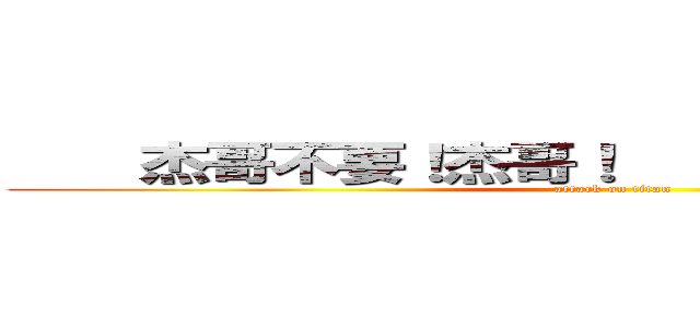     杰哥不要！杰哥！    杰哥不要！杰哥！ (attack on titan)