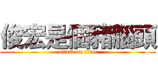 俊宏是個豬腦頭 (attack on titan)