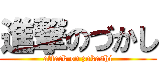 進撃のづかし (attack on zukashi)