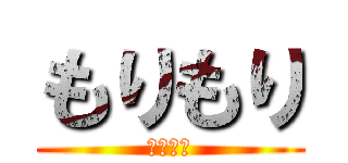 もりもり (勉強しろ)