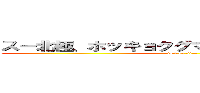 スー北極、ホッキョクグマ出てきそうわほーつって (attack on titan)