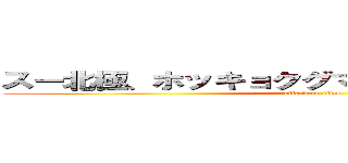 スー北極、ホッキョクグマ出てきそうわほーつって (attack on titan)