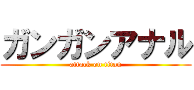 ガンガンアナル (attack on titan)