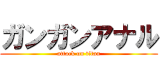 ガンガンアナル (attack on titan)