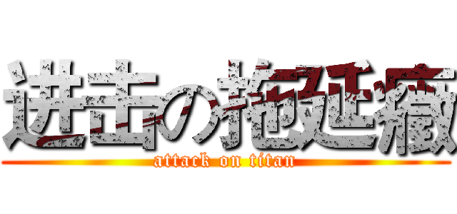 进击の拖延癥 (attack on titan)