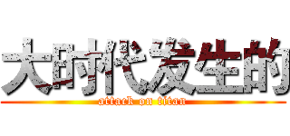 大时代发生的 (attack on titan)