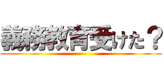 義務教育受けた？ ()