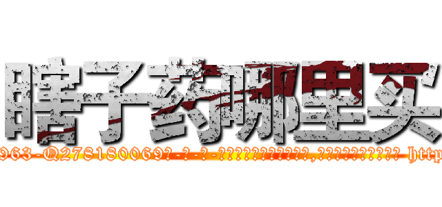 瞎子药哪里买 (瞎子药哪里买【电-186x2687x6963-Q278180069元-吉-药-业】我们做的是长期生意,靠的是老客户长期支持 http://sngk.net/ickoo4
)