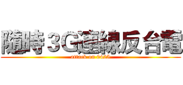 隨時３Ｇ連線反台電 (attack on 0425)