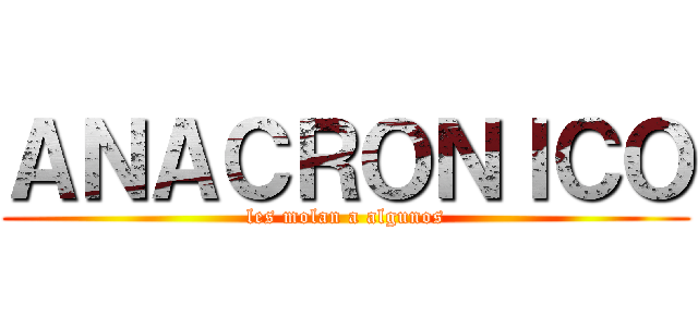 ＡＮＡＣＲＯＮＩＣＯ (les molan a algunos)