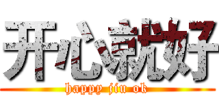 开心就好 (happy jiu ok)