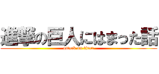 進撃の巨人にはまった話 (attack on titan)