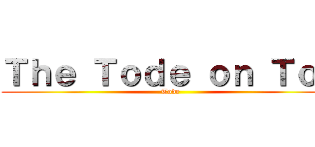 Ｔｈｅ Ｔｏｄｅ ｏｎ Ｔｏｐ (Tode)