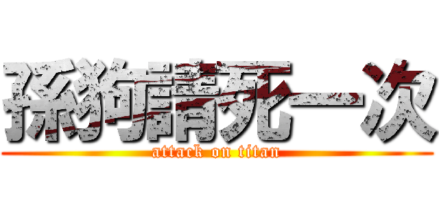 孫狗請死一次 (attack on titan)