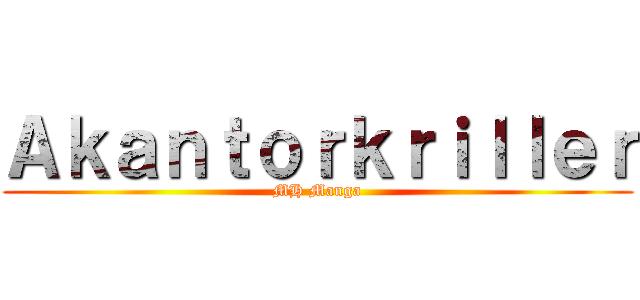 Ａｋａｎｔｏｒｋｒｉｌｌｅｒ (MH Manga)