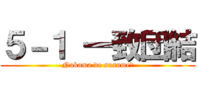 ５－１ 一致団結 (Nakama de susume！)