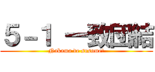 ５－１ 一致団結 (Nakama de susume！)