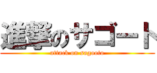 進撃のサゴート (attack on sagooto)