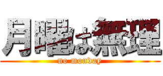 月曜は無理 (no monday)