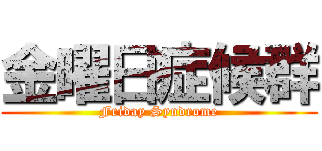金曜日症候群 (Friday Syndrome)