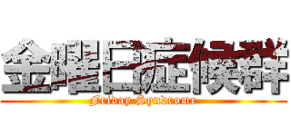 金曜日症候群 (Friday Syndrome)