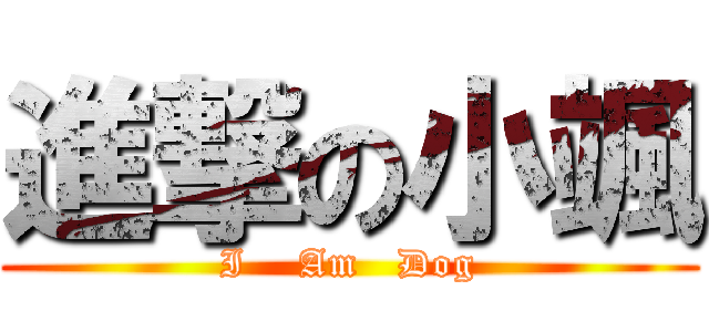 進撃の小颯 (I    Am   Dog)