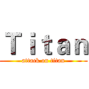 Ｔｉｔａｎ (attack on titan)