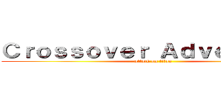 Ｃｒｏｓｓｏｖｅｒ Ａｄｖｅｎｔｕｒｅ (attack on titan)