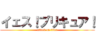 イェス！プリキュア！ (attack on titan)