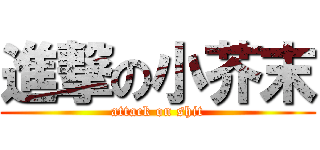 進撃の小芥末 (attack on shit)